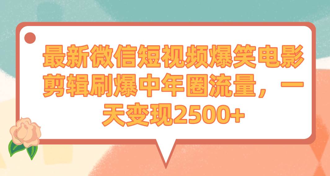 最新微信短视频爆笑电影剪辑刷爆中年圈流量，一天变现2500+KK创富圈-网创项目资源站-副业项目-创业项目-搞钱项目KK创富圈