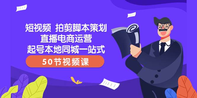 短视频 拍剪脚本策划直播电商运营起号本地同城一站式（50节视频课）KK创富圈-网创项目资源站-副业项目-创业项目-搞钱项目KK创富圈