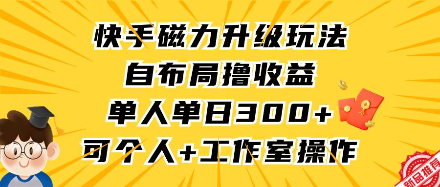 快手磁力升级玩法，自布局撸收益，单人单日300+，个人工作室均可操作KK创富圈-网创项目资源站-副业项目-创业项目-搞钱项目KK创富圈