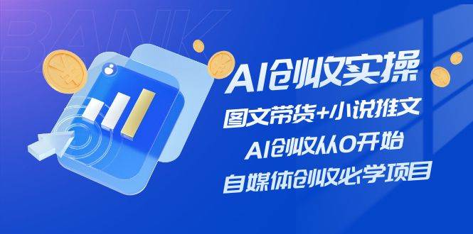 AI创收实操—图文带货+小说推文，AI创收从0开始，自媒体创收必学项目KK创富圈-网创项目资源站-副业项目-创业项目-搞钱项目KK创富圈