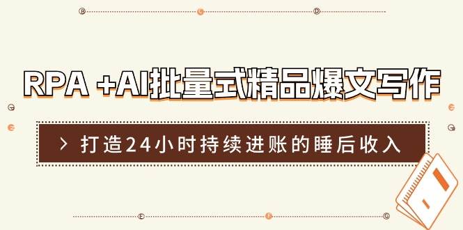 RPA +AI批量式 精品爆文写作  日更实操营，打造24小时持续进账的睡后收入KK创富圈-网创项目资源站-副业项目-创业项目-搞钱项目KK创富圈