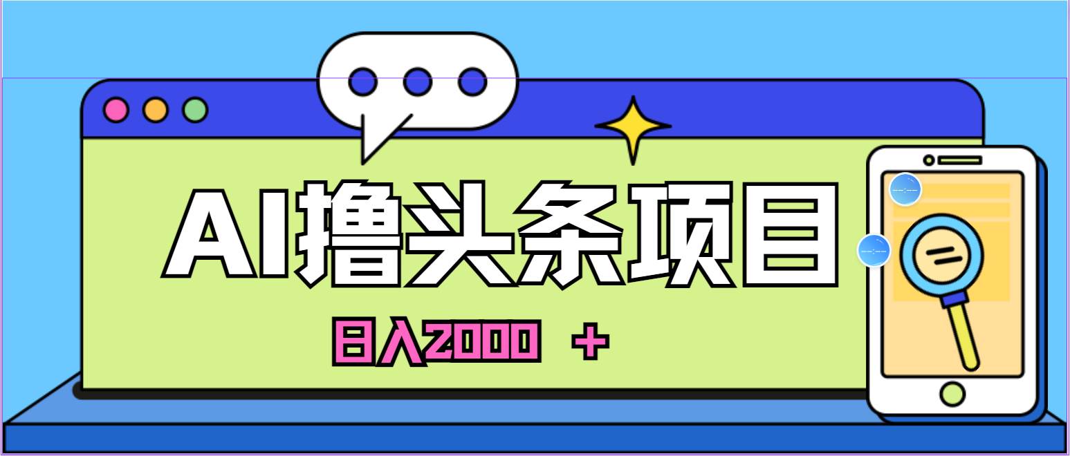 蓝海项目，AI撸头条，当天起号，第二天见收益，小白可做，日入2000＋的…KK创富圈-网创项目资源站-副业项目-创业项目-搞钱项目KK创富圈