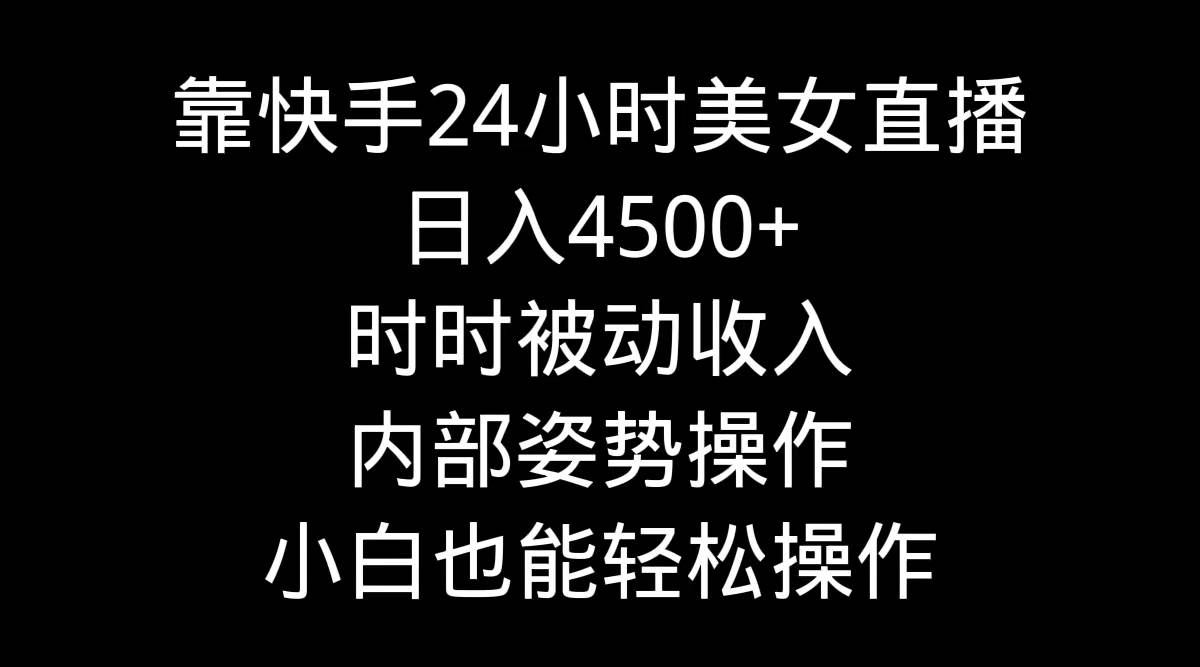 靠快手24小时美女直播，日入4500+，时时被动收入，内部姿势操作，小白也…KK创富圈-网创项目资源站-副业项目-创业项目-搞钱项目KK创富圈