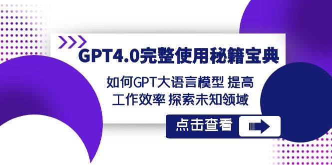 GPT4.0完整使用-秘籍宝典：如何GPT大语言模型 提高工作效率 探索未知领域KK创富圈-网创项目资源站-副业项目-创业项目-搞钱项目KK创富圈