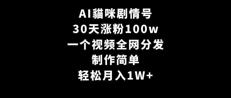 AI貓咪剧情号，30天涨粉100w，制作简单，一个视频全网分发，轻松月入1W+KK创富圈-网创项目资源站-副业项目-创业项目-搞钱项目KK创富圈