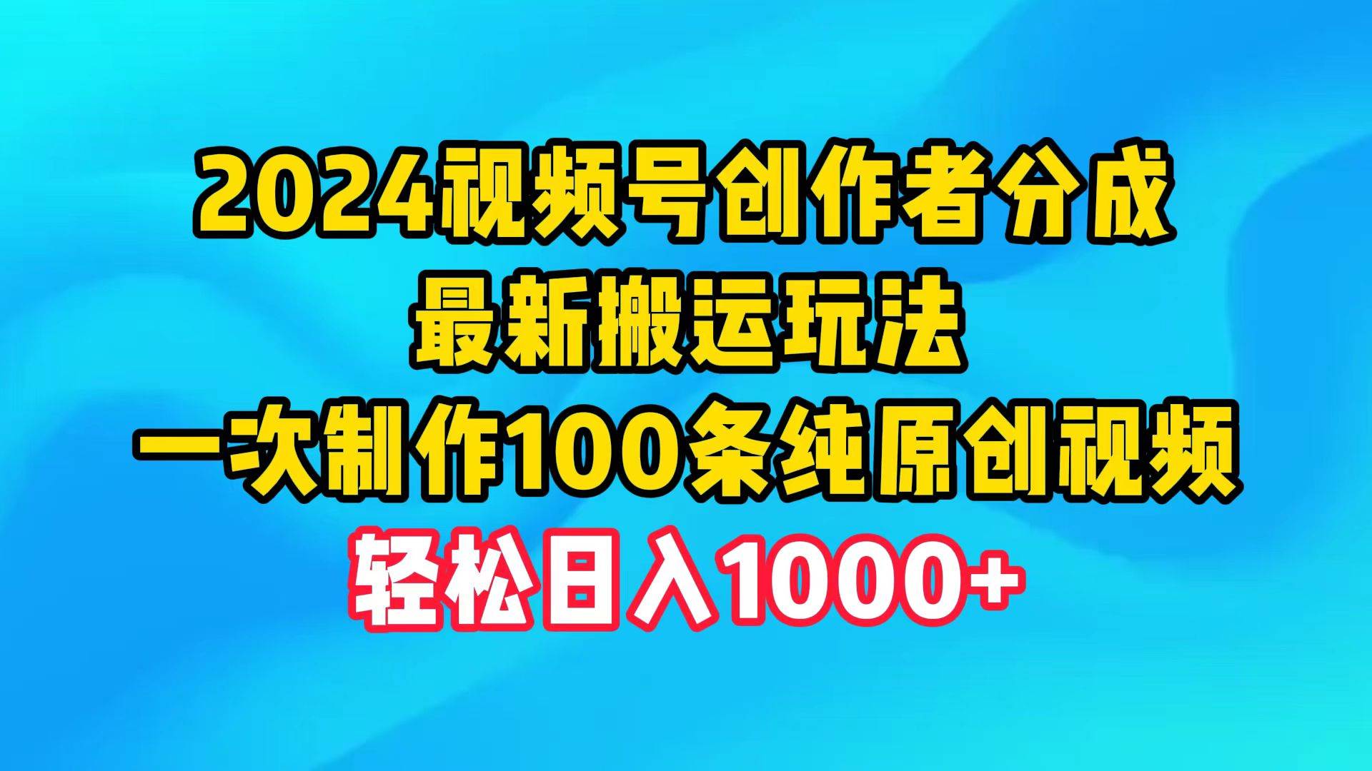 2024视频号创作者分成，最新搬运玩法，一次制作100条纯原创视频，日入1000+KK创富圈-网创项目资源站-副业项目-创业项目-搞钱项目KK创富圈