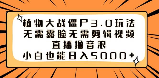 植物大战僵尸3.0玩法无需露脸无需剪辑视频，直播撸音浪，小白也能日入5000+KK创富圈-网创项目资源站-副业项目-创业项目-搞钱项目KK创富圈