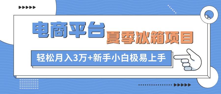 电商平台夏季冰箱项目，轻松月入3万+，新手小白极易上手KK创富圈-网创项目资源站-副业项目-创业项目-搞钱项目KK创富圈