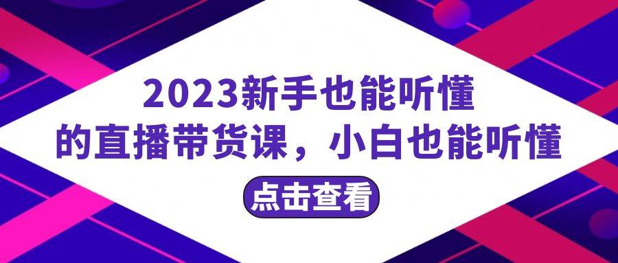 2023新手也能听懂的直播带货课，小白也能听懂，20节完整KK创富圈-网创项目资源站-副业项目-创业项目-搞钱项目KK创富圈