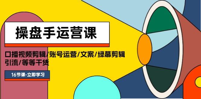 操盘手运营课程：口播视频剪辑/账号运营/文案/绿幕剪辑/引流/干货/16节KK创富圈-网创项目资源站-副业项目-创业项目-搞钱项目KK创富圈