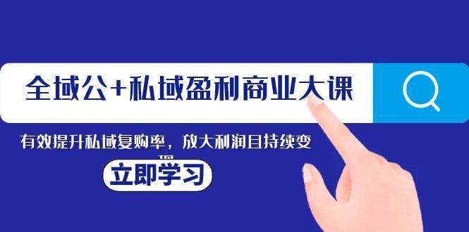 全域公+私域盈利商业大课，有效提升私域复购率，放大利润且持续变现KK创富圈-网创项目资源站-副业项目-创业项目-搞钱项目KK创富圈