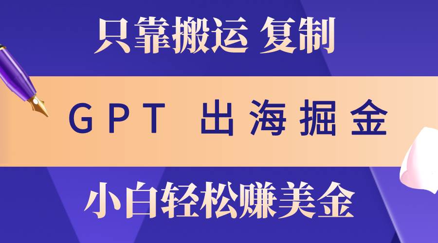 出海掘金搬运，赚老外美金，月入3w+，仅需GPT粘贴复制，小白也能玩转KK创富圈-网创项目资源站-副业项目-创业项目-搞钱项目KK创富圈