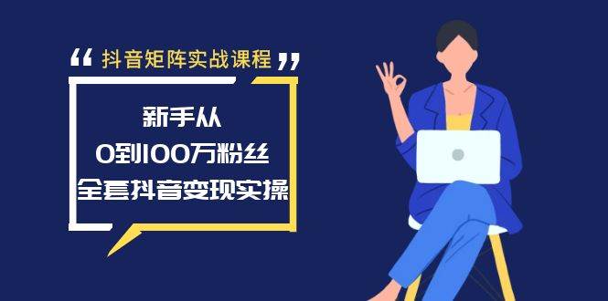 抖音矩阵实战课程：新手从0到100万粉丝，全套抖音变现实操KK创富圈-网创项目资源站-副业项目-创业项目-搞钱项目KK创富圈