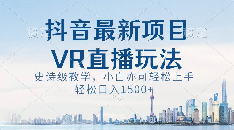 抖音最新VR直播玩法，史诗级教学，小白也可轻松上手，轻松日入1500+KK创富圈-网创项目资源站-副业项目-创业项目-搞钱项目KK创富圈