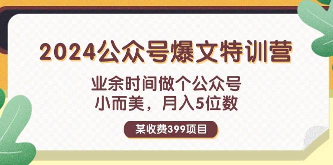 某收费399元-2024公众号爆文特训营：业余时间做个公众号 小而美 月入5位数KK创富圈-网创项目资源站-副业项目-创业项目-搞钱项目KK创富圈