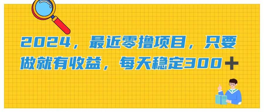 2024，最近零撸项目，只要做就有收益，每天动动手指稳定收益300+KK创富圈-网创项目资源站-副业项目-创业项目-搞钱项目KK创富圈