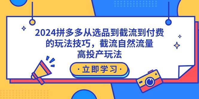 2024拼多多从选品到截流到付费的玩法技巧，截流自然流量玩法，高投产玩法KK创富圈-网创项目资源站-副业项目-创业项目-搞钱项目KK创富圈