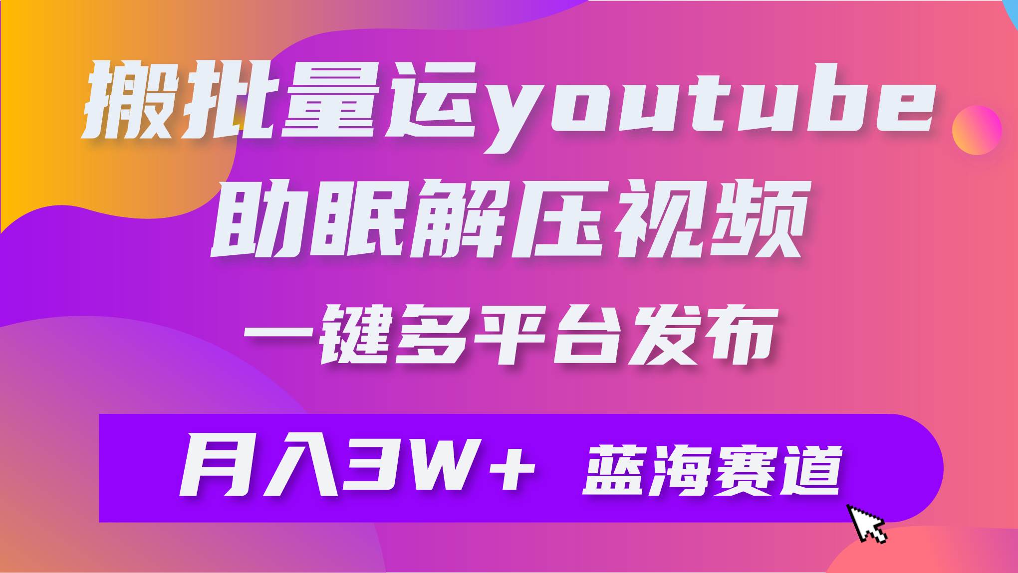 批量搬运YouTube解压助眠视频 一键多平台发布 月入2W+KK创富圈-网创项目资源站-副业项目-创业项目-搞钱项目KK创富圈