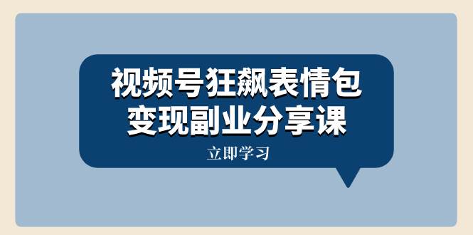 视频号狂飙表情包变现副业分享课，一条龙玩法分享给你（附素材资源）KK创富圈-网创项目资源站-副业项目-创业项目-搞钱项目KK创富圈