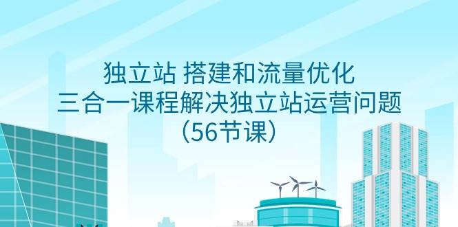 独立站 搭建和流量优化，三合一课程解决独立站运营问题（56节课）KK创富圈-网创项目资源站-副业项目-创业项目-搞钱项目KK创富圈