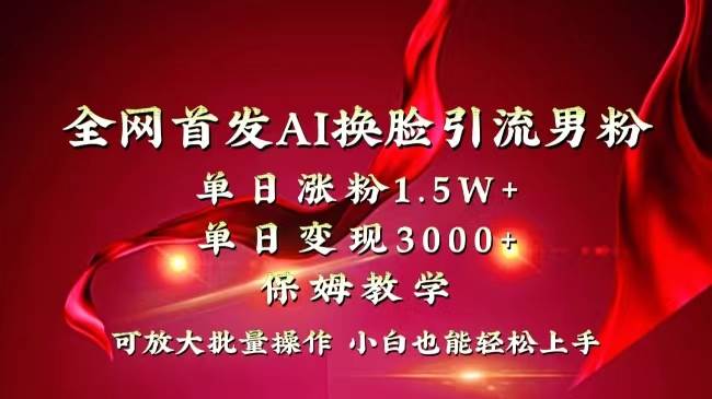 全网独创首发AI换脸引流男粉单日涨粉1.5W+变现3000+小白也能上手快速拿结果KK创富圈-网创项目资源站-副业项目-创业项目-搞钱项目KK创富圈