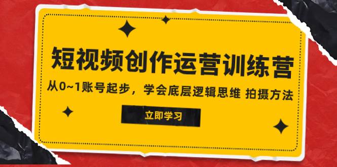 2023短视频创作运营训练营，从0~1账号起步，学会底层逻辑思维 拍摄方法KK创富圈-网创项目资源站-副业项目-创业项目-搞钱项目KK创富圈