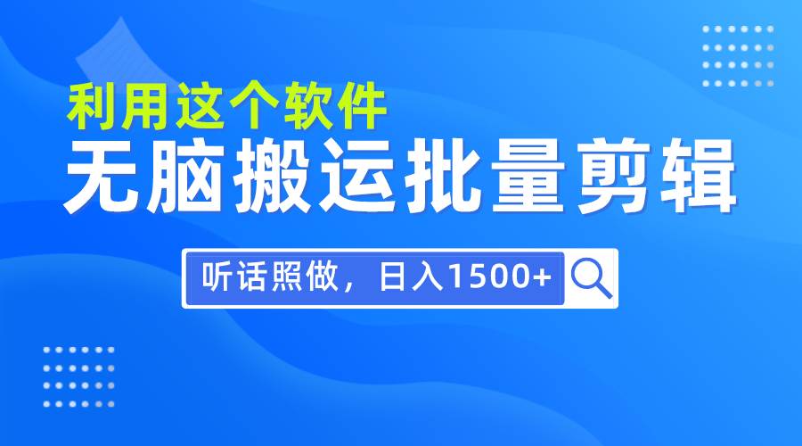 每天30分钟，0基础用软件无脑搬运批量剪辑，只需听话照做日入1500+KK创富圈-网创项目资源站-副业项目-创业项目-搞钱项目KK创富圈