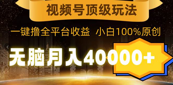 视频号顶级玩法，无脑月入40000+，一键撸全平台收益，纯小白也能100%原创KK创富圈-网创项目资源站-副业项目-创业项目-搞钱项目KK创富圈