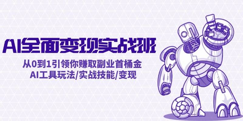 AI全面变现实操班：从0到1引领你赚取副业首桶金 AI工具玩法/实战技能/变现KK创富圈-网创项目资源站-副业项目-创业项目-搞钱项目KK创富圈