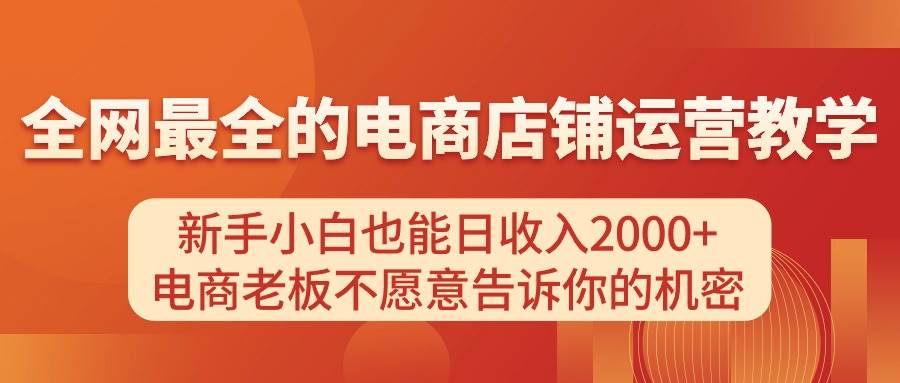 电商店铺运营教学，新手小白也能日收入2000+，电商老板不愿意告诉你的机密KK创富圈-网创项目资源站-副业项目-创业项目-搞钱项目KK创富圈