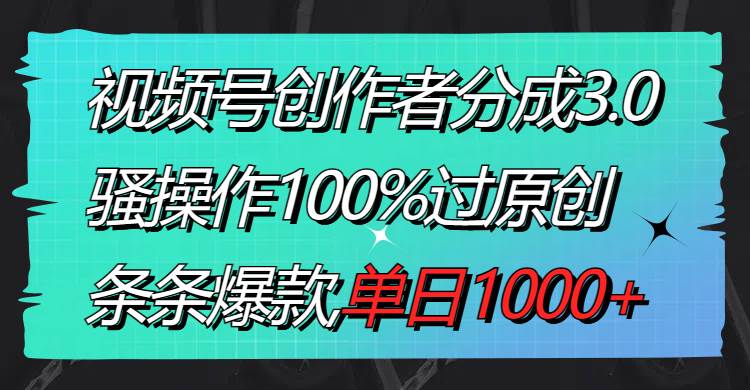 视频号创作者分成3.0玩法，骚操作100%过原创，条条爆款，单日1000+KK创富圈-网创项目资源站-副业项目-创业项目-搞钱项目KK创富圈