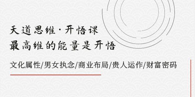 天道思维·开悟课-最高维的天道思维·开悟课-最高维的能量是开悟，文化属性/男女执念/商业布局/贵人运作/财富密码KK创富圈-网创项目资源站-副业项目-创业项目-搞钱项目KK创富圈