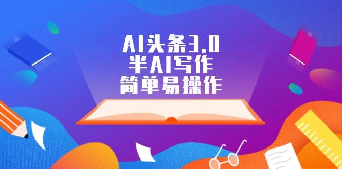 AI头条3.0，半AI写作，简单易操作KK创富圈-网创项目资源站-副业项目-创业项目-搞钱项目KK创富圈