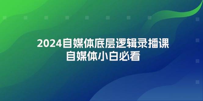 2024自媒体底层逻辑录播课，自媒体小白必看KK创富圈-网创项目资源站-副业项目-创业项目-搞钱项目KK创富圈