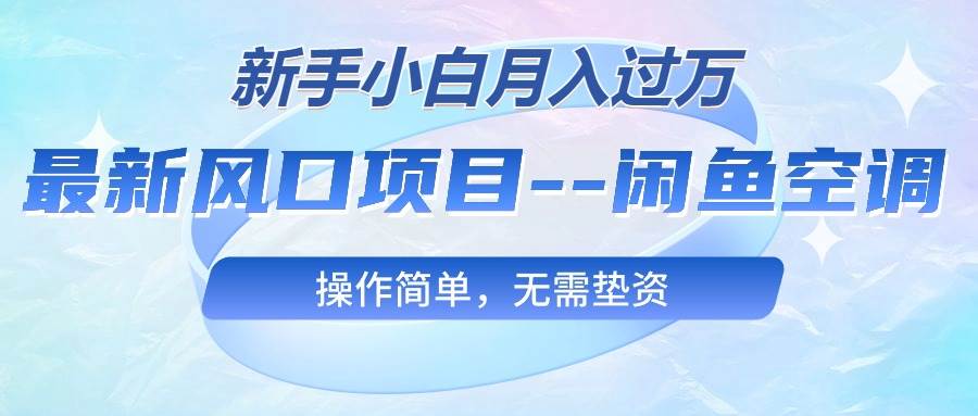 最新风口项目—闲鱼空调，新手小白月入过万，操作简单，无需垫资KK创富圈-网创项目资源站-副业项目-创业项目-搞钱项目KK创富圈