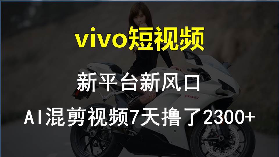 vivo短视频:新平台新风口，AI混剪视频7天撸了2300+KK创富圈-网创项目资源站-副业项目-创业项目-搞钱项目KK创富圈