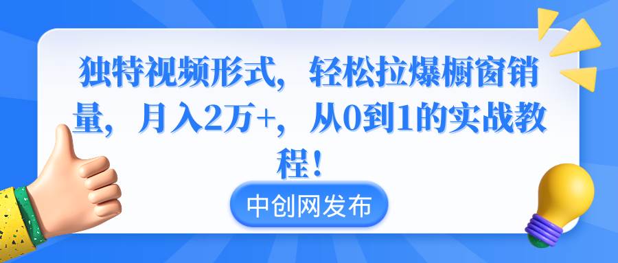 独特视频形式，轻松拉爆橱窗销量，月入2万+，从0到1的实战教程！KK创富圈-网创项目资源站-副业项目-创业项目-搞钱项目KK创富圈