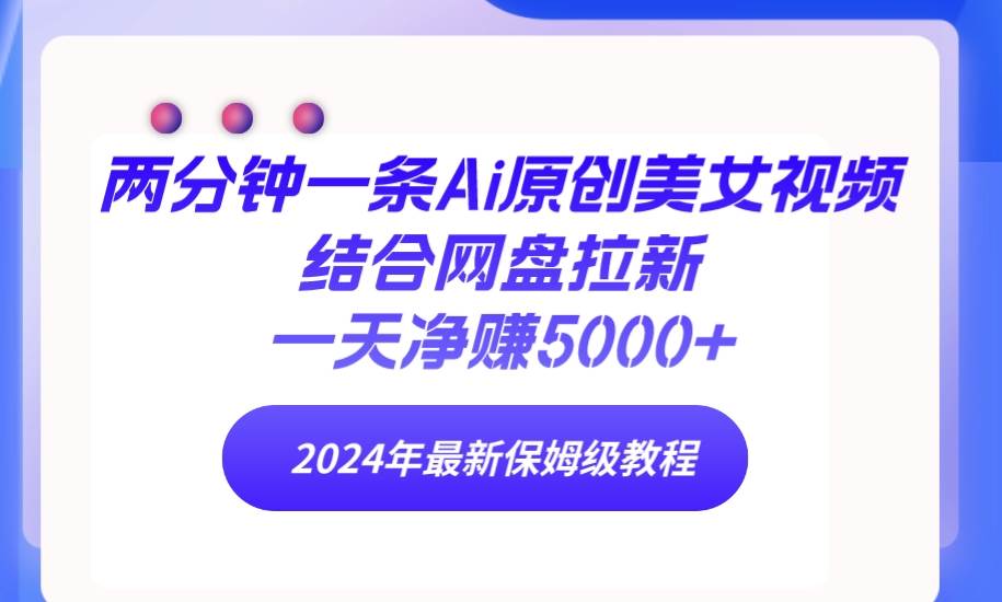 两分钟一条Ai原创美女视频结合网盘拉新，一天净赚5000+ 24年最新保姆级教程KK创富圈-网创项目资源站-副业项目-创业项目-搞钱项目KK创富圈