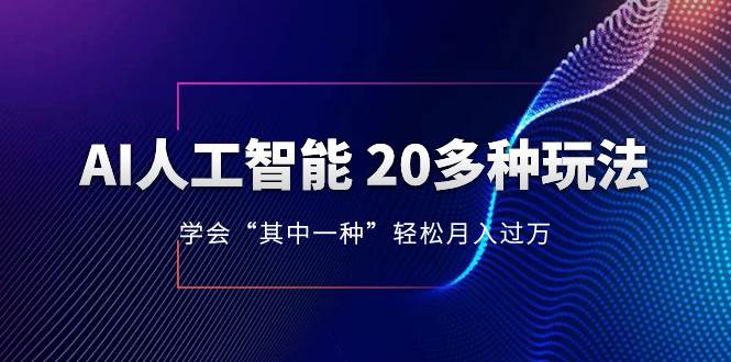 AI人工智能 20多种玩法 学会“其中一种”轻松月入过万，持续更新AI最新玩法KK创富圈-网创项目资源站-副业项目-创业项目-搞钱项目KK创富圈