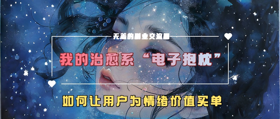 我的治愈系“电子抱枕”，如何让用户为情绪价值买单！KK创富圈-网创项目资源站-副业项目-创业项目-搞钱项目KK创富圈