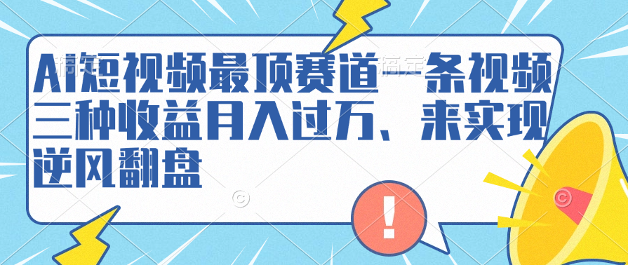 AI短视频最顶赛道，一条视频三种收益月入过万、来实现逆风翻盘KK创富圈-网创项目资源站-副业项目-创业项目-搞钱项目KK创富圈