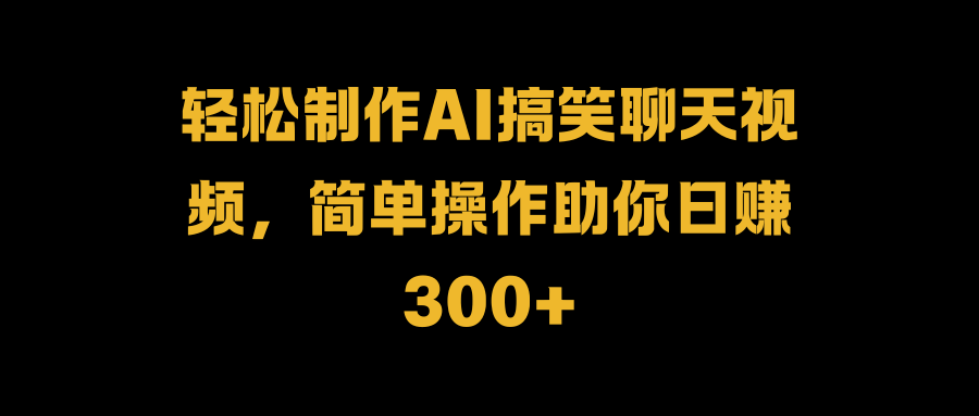 轻松制作AI搞笑聊天视频，简单操作助你日赚300+KK创富圈-网创项目资源站-副业项目-创业项目-搞钱项目KK创富圈