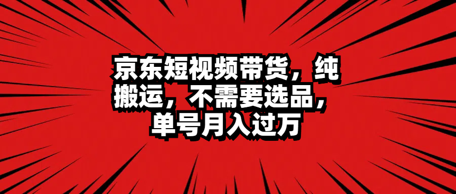 京东短视频带货，纯搬运，不需要选品，单号月入过万KK创富圈-网创项目资源站-副业项目-创业项目-搞钱项目KK创富圈