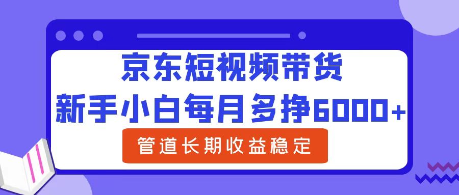 新手小白每月多挣6000+京东短视频带货，可管道长期稳定收益KK创富圈-网创项目资源站-副业项目-创业项目-搞钱项目KK创富圈