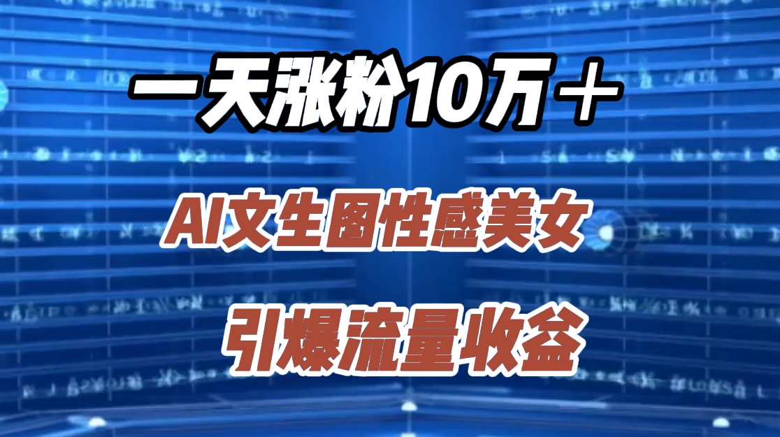 一天涨粉10万＋，AI文生图性感美女，引爆流量收益KK创富圈-网创项目资源站-副业项目-创业项目-搞钱项目KK创富圈