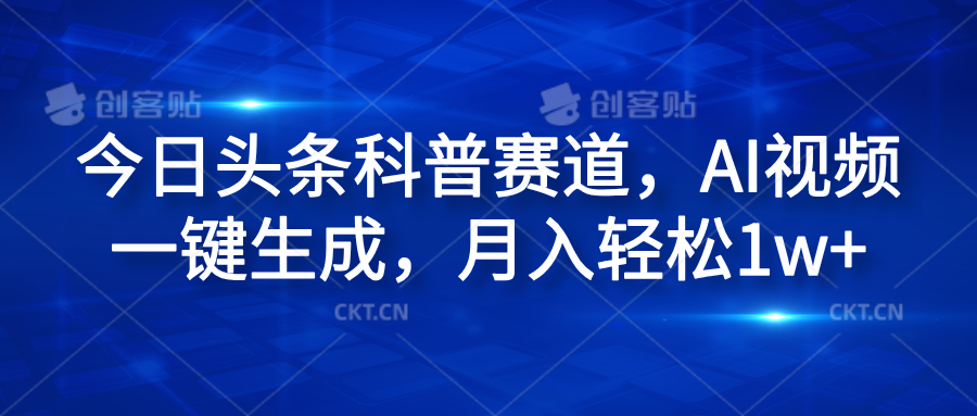 今日头条科普赛道，AI视频一键生成，月入轻松1w+KK创富圈-网创项目资源站-副业项目-创业项目-搞钱项目KK创富圈