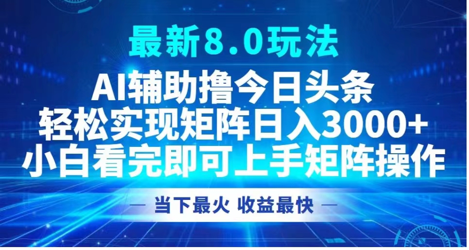 最新8.0玩法 AI辅助撸今日头条轻松实现矩阵日入3000+小白看完即可上手矩阵操作当下最火 收益最快KK创富圈-网创项目资源站-副业项目-创业项目-搞钱项目KK创富圈