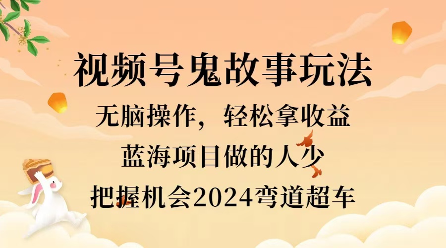 视频号冷门玩法，无脑操作，小白轻松上手拿收益，鬼故事流量爆火，轻松三位数，2024实现弯道超车KK创富圈-网创项目资源站-副业项目-创业项目-搞钱项目KK创富圈