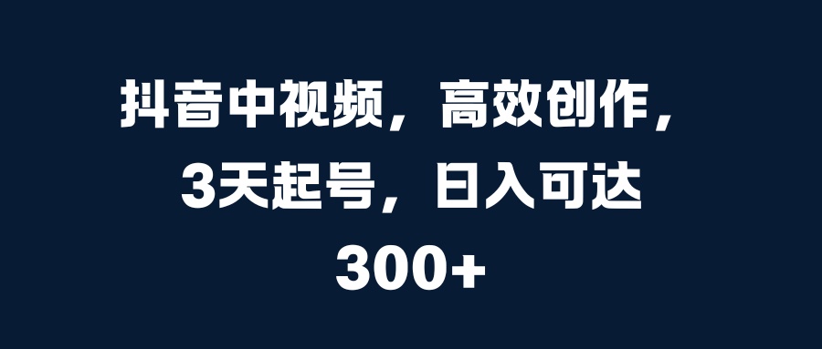 抖音中视频，高效创作，3天起号，日入可达300+KK创富圈-网创项目资源站-副业项目-创业项目-搞钱项目KK创富圈