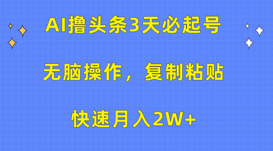 AI撸头条3天必起号，无脑操作3分钟1条，复制粘贴保守月入2W+KK创富圈-网创项目资源站-副业项目-创业项目-搞钱项目KK创富圈